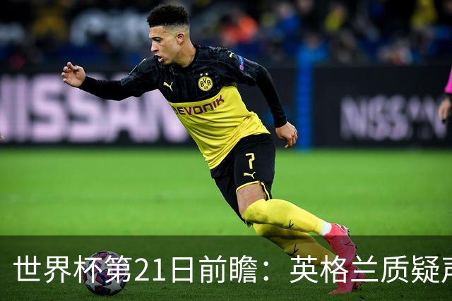 世界杯第21日前瞻：英格兰质疑声中前行 美国力求打破恐欧魔咒