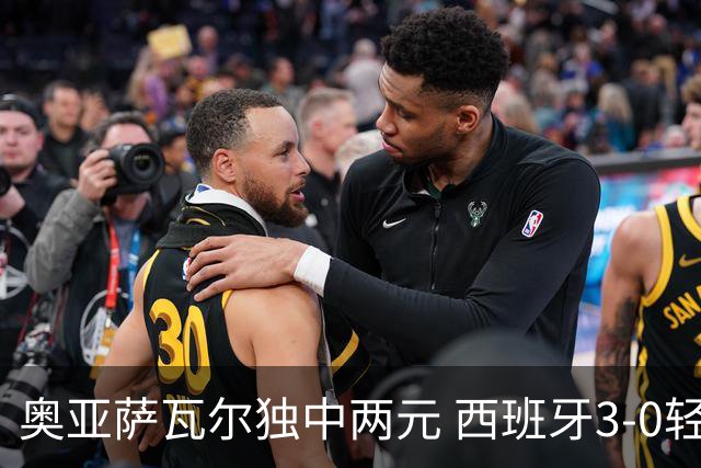 奥亚萨瓦尔独中两元 西班牙3-0轻取奥地利晋级16强