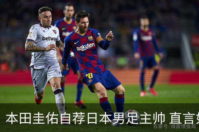 本田圭佑自荐日本男足主帅 直言如果输掉亚洲杯就下课