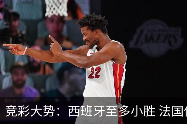 竞彩大势：西班牙至多小胜 法国值得信任