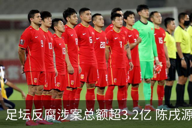 足坛反腐涉案总额超3.2亿 陈戌源李铁2人达2亿